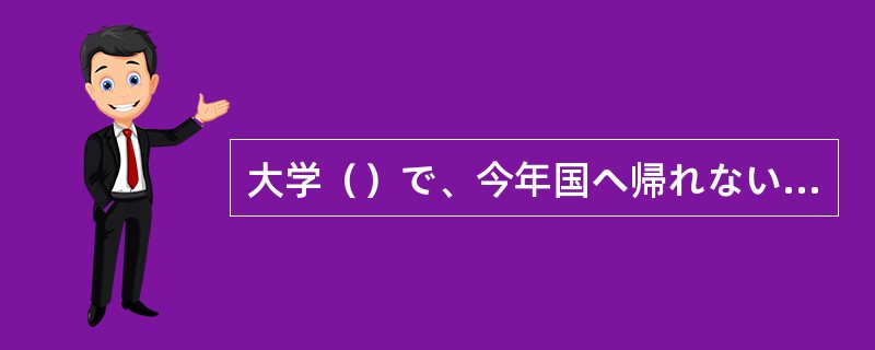 大学（）で、今年国へ帰れないことをとても残念に思っています。