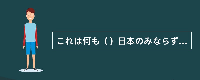 これは何も（）日本のみならず、世界的な問題である？