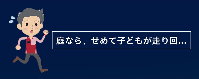 庭なら、せめて子どもが走り回れるぐらいの（）が欲しい。