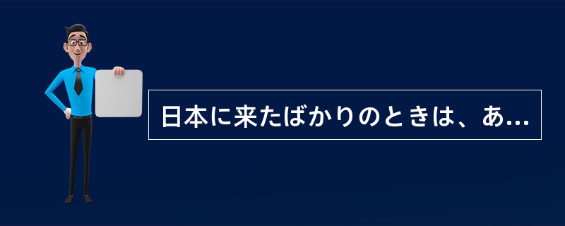 日本に来たばかりのときは、あいさつ（）日本語でできなかった。