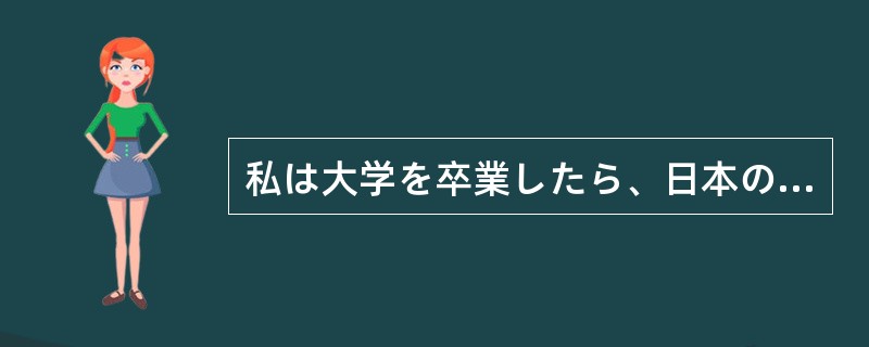 私は大学を卒業したら、日本の会社で働く（）です。