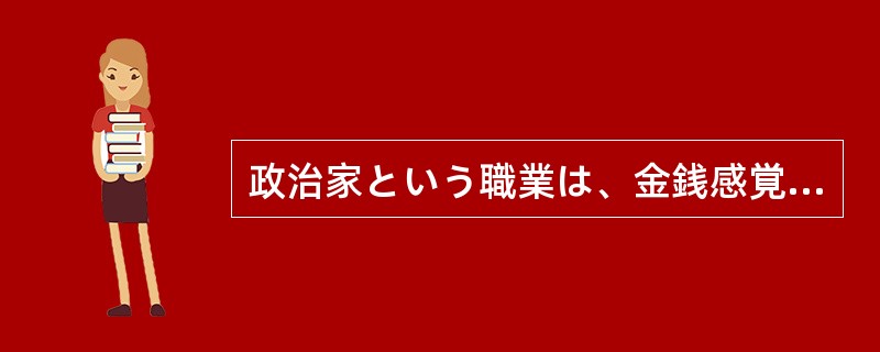 政治家という職業は、金銭感覚が（）してしまうのだろうか？