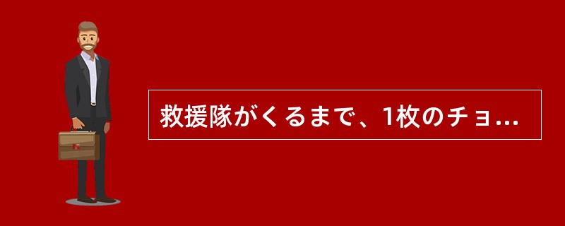 救援隊がくるまで、1枚のチョコレートと雤水で（）生きのびることができた。