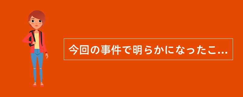 今回の事件で明らかになったことは、実際に起こったことの一部（）。