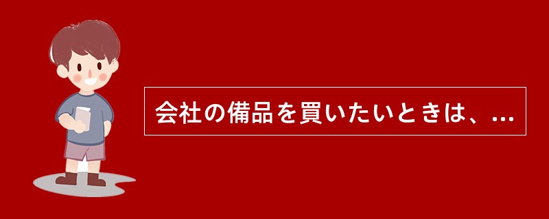 会社の備品を買いたいときは、あらかじめ（）してください。