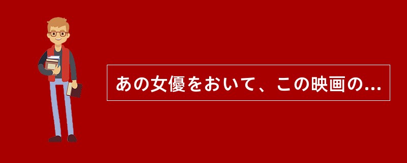 あの女優をおいて、この映画の役をこなせる者は（）。