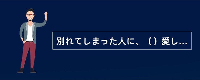 別れてしまった人に、（）愛していますとは言いにくい。