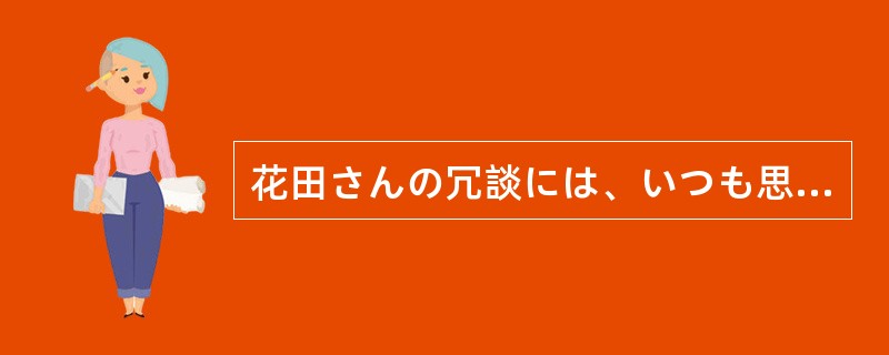 花田さんの冗談には、いつも思わず（）。