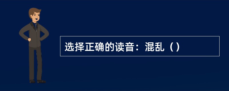 选择正确的读音：混乱（）