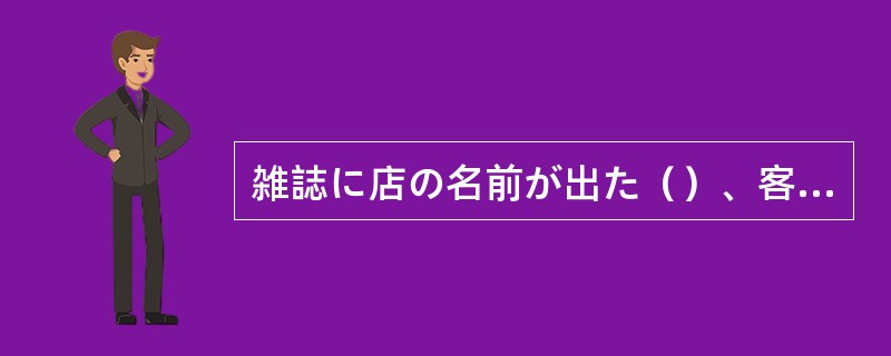 雑誌に店の名前が出た（）、客がたくさん来るようになった。