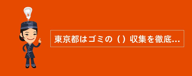 東京都はゴミの()収集を徹底するために透明ゴミ袋をくばった。 東京都はゴミの()収集を徹底するために透明ゴミ袋をくばった。