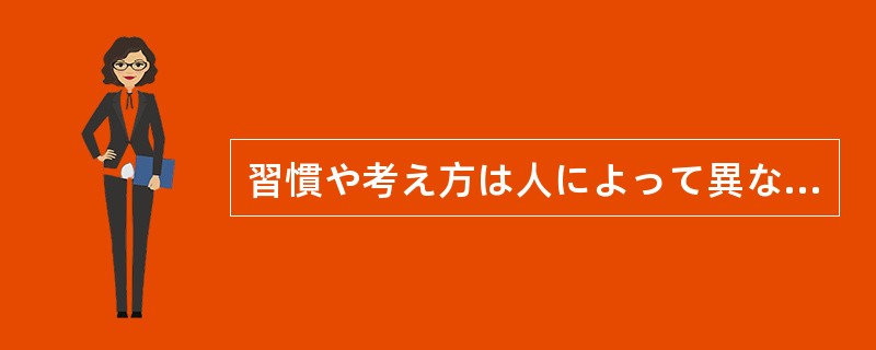 習慣や考え方は人によって異なるので、自分にとっての常識は他人にとっての非常識で（