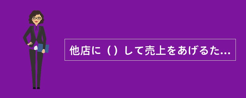 他店に（）して売上をあげるためには営業時間の延長が不可欠です。