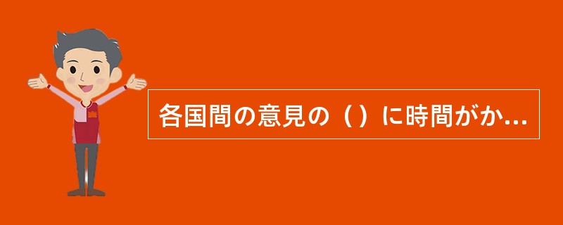 各国間の意見の（）に時間がかかって、なかなか声明が発表できない。