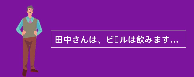 田中さんは、ビールは飲みます（）、酒は飲みません。