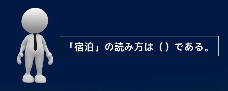 「宿泊」の読み方は（）である。