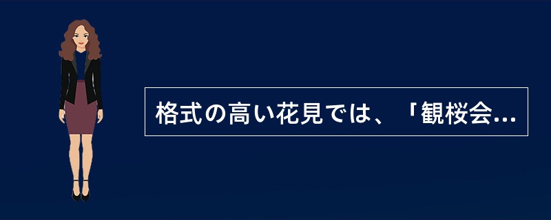 格式の高い花見では、「観桜会」といって、（）や（）が各界の著名人や各国の大使など