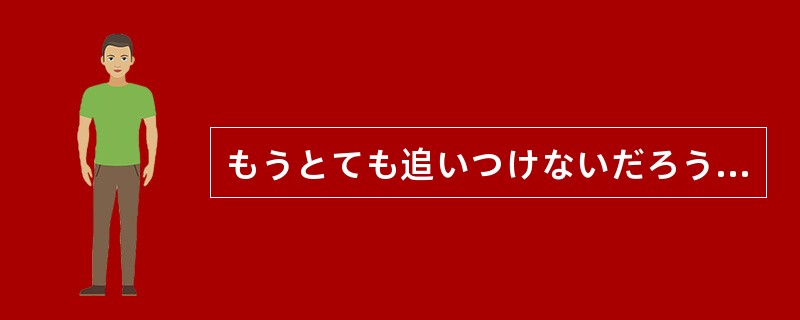 もうとても追いつけないだろうと（）、驚くほどの速さで彼は一気に先頭に走り出た。