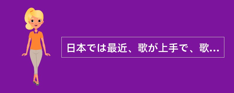 日本では最近、歌が上手で、歌い慣れている人が増えてきました。（）で練習しているか