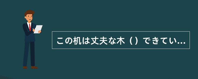 この机は丈夫な木（）できています。