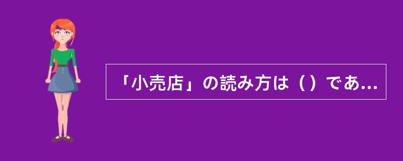 「小売店」の読み方は（）である。