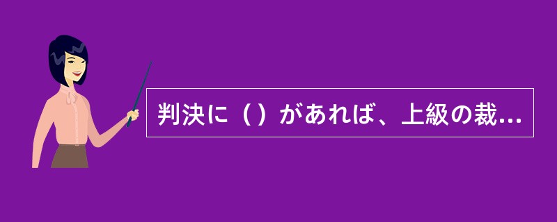 判決に（）があれば、上級の裁判所に訴えることができる。