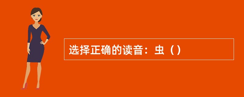 选择正确的读音：虫（）