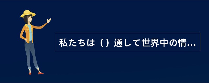 私たちは（）通して世界中の情報を手に入れることができるようになりました。