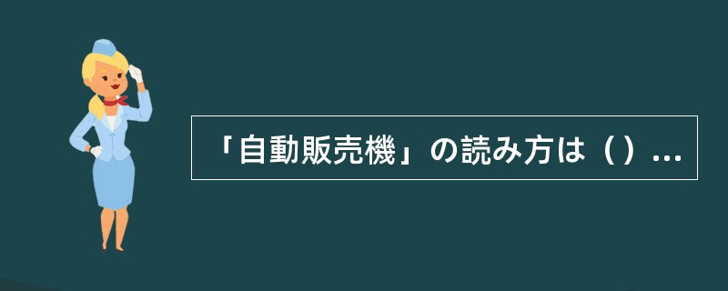 「自動販売機」の読み方は（）である。