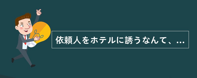 依頼人をホテルに誘うなんて、弁護士として（）行為である。