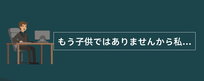 もう子供ではありませんから私の保護者のように（）のはやめてください。