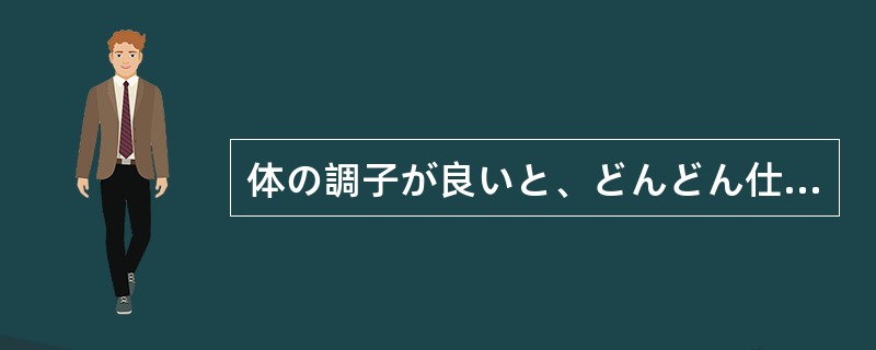 体の調子が良いと、どんどん仕事が（）。