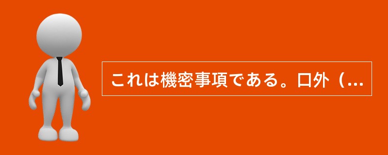 これは機密事項である。口外（）。