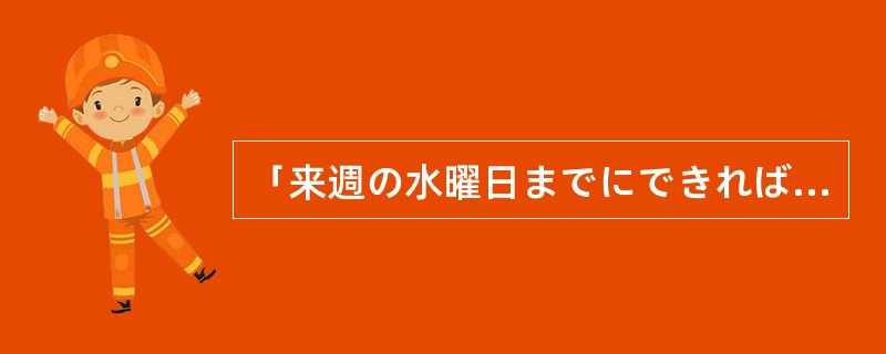 「来週の水曜日までにできれば、と思います」的意思是？（）