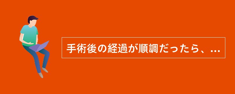 手術後の経過が順調だったら、来週は散歩に出ても（）。