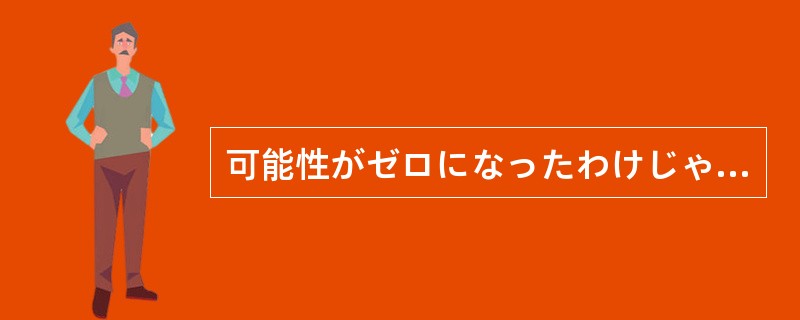 可能性がゼロになったわけじゃないんだ。一生懸命やれば（）。