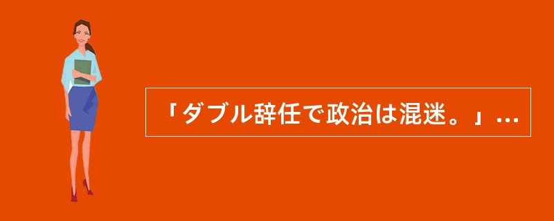 「ダブル辞任で政治は混迷。」的最佳翻译是？（）
