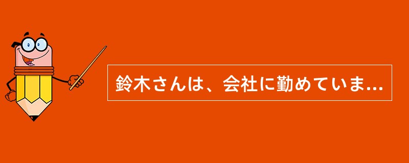 鈴木さんは、会社に勤めていますね。（）サラリーマンですね。