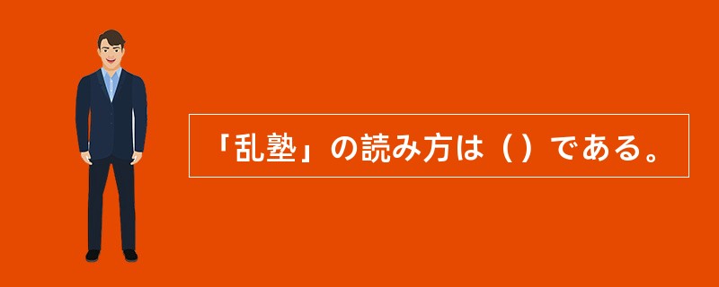 「乱塾」の読み方は（）である。