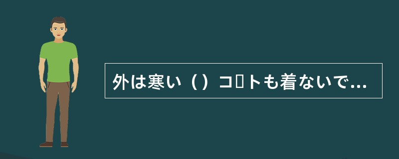 外は寒い（）コートも着ないでいる。