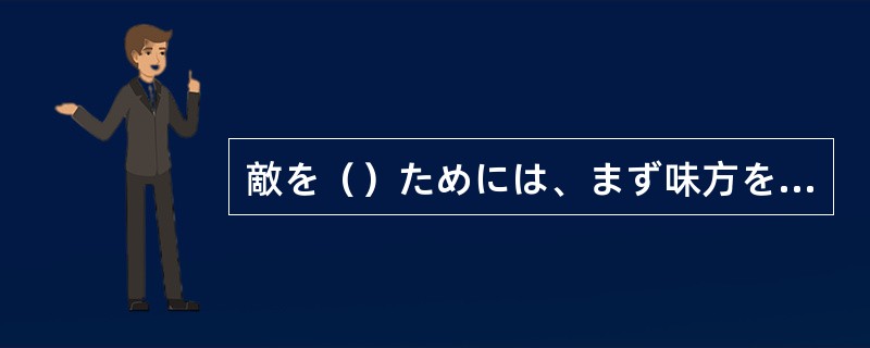 敵を（）ためには、まず味方をだませと言う言葉があります。