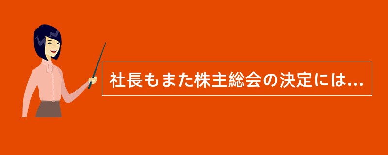 社長もまた株主総会の決定には従わざるを得ず、退任を（）。