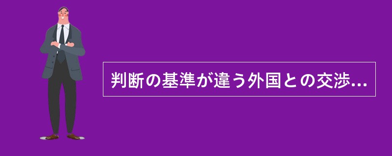 判断の基準が違う外国との交渉に臨むときには、特に（）姿勢が必要とされる。