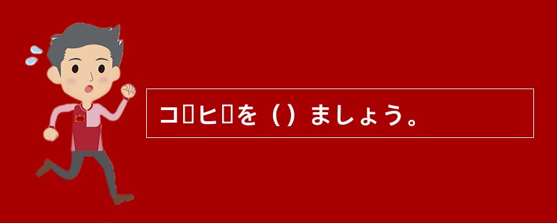 コーヒーを（）ましょう。