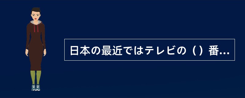 日本の最近ではテレビの（）番組が人気があるし、（）情報サービスの会社を利用する人