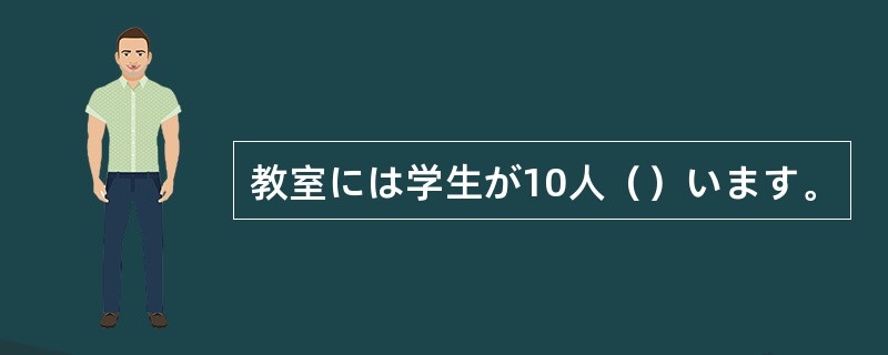 教室には学生が10人（）います。