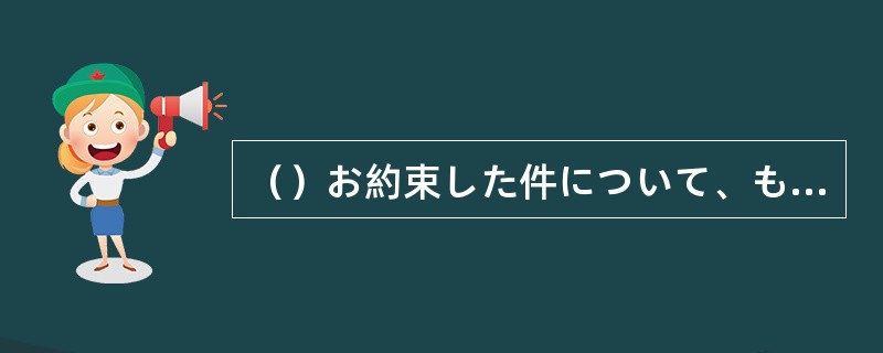 （）お約束した件について、もう一度ご相談したいと思います。