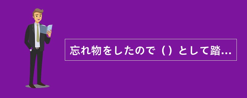 忘れ物をしたので（）として踏切事故にあったようです。