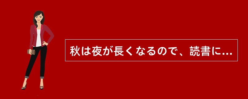 秋は夜が長くなるので、読書に（）季節だと言われています。