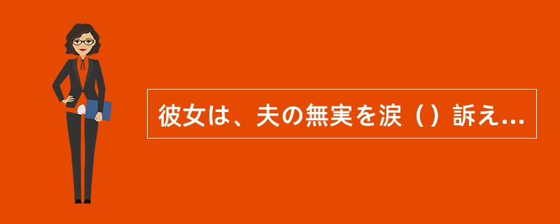 彼女は、夫の無実を涙（）訴えた。